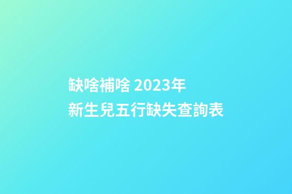 缺啥補啥 2023年新生兒五行缺失查詢表